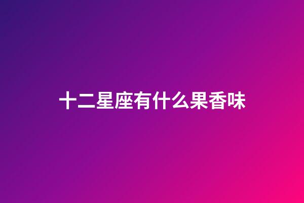 十二星座有什么果香味-第1张-星座运势-玄机派