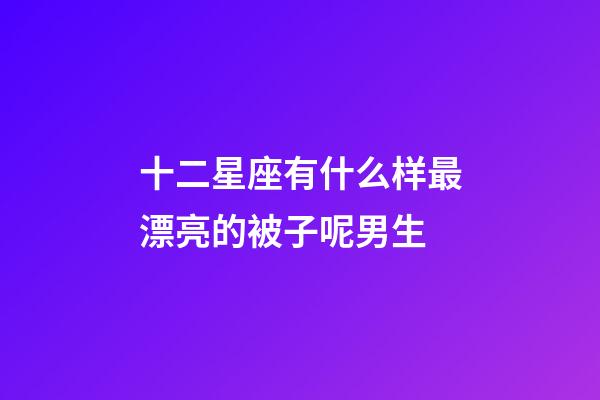 十二星座有什么样最漂亮的被子呢男生-第1张-星座运势-玄机派