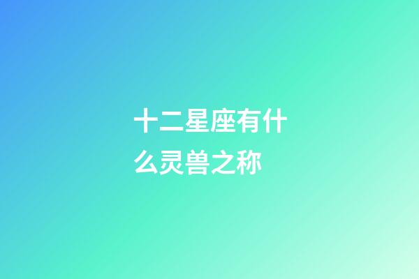 十二星座有什么灵兽之称-第1张-星座运势-玄机派