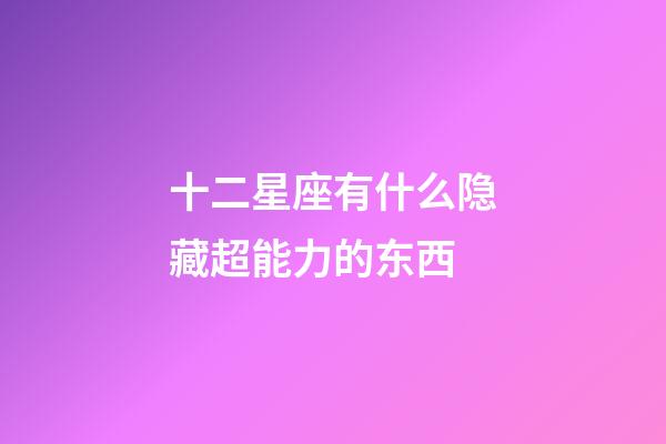 十二星座有什么隐藏超能力的东西-第1张-星座运势-玄机派