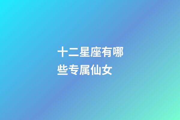 十二星座有哪些专属仙女-第1张-星座运势-玄机派