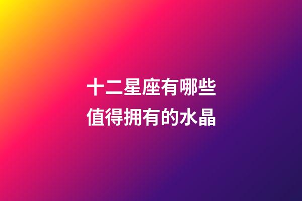 十二星座有哪些值得拥有的水晶-第1张-星座运势-玄机派