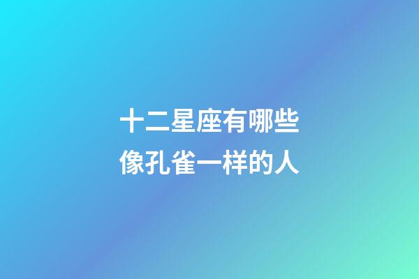 十二星座有哪些像孔雀一样的人