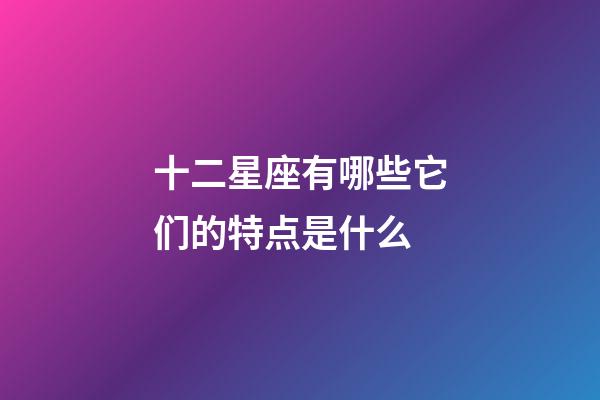 十二星座有哪些它们的特点是什么-第1张-星座运势-玄机派