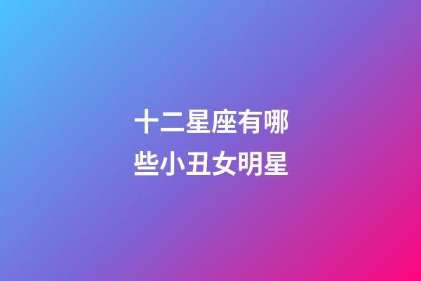 十二星座有哪些小丑女明星-第1张-星座运势-玄机派