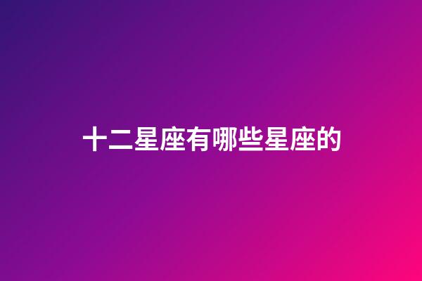 十二星座有哪些星座的-第1张-星座运势-玄机派