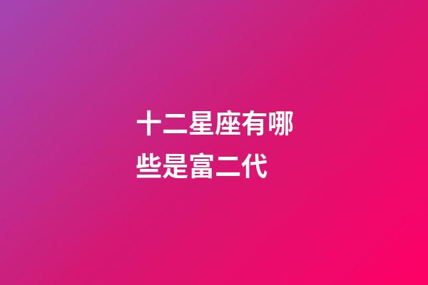 十二星座有哪些是富二代