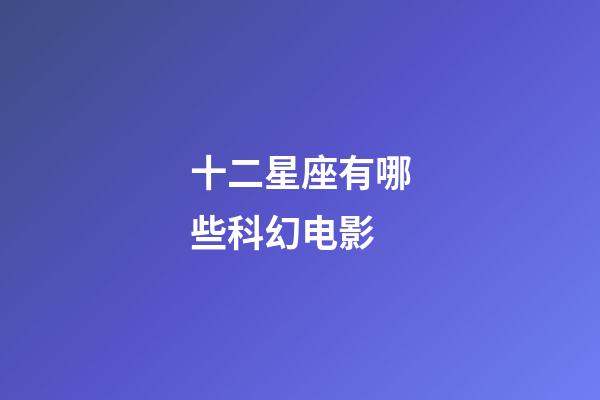 十二星座有哪些科幻电影-第1张-星座运势-玄机派