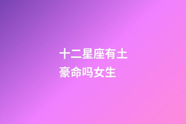 十二星座有土豪命吗女生-第1张-星座运势-玄机派