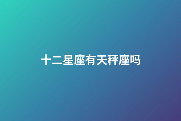 十二星座有天秤座吗-第1张-星座运势-玄机派