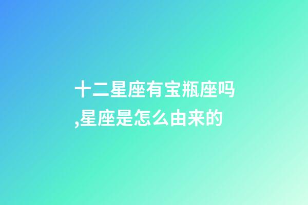 十二星座有宝瓶座吗,星座是怎么由来的-第1张-观点-玄机派