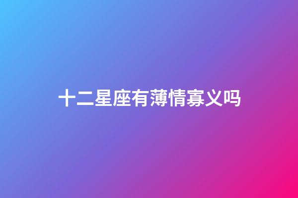 十二星座有薄情寡义吗-第1张-星座运势-玄机派