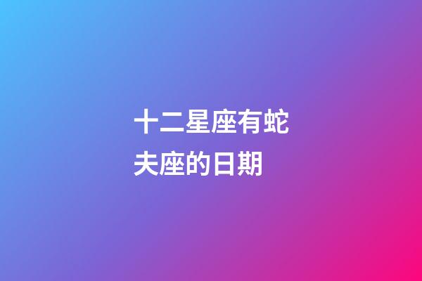 十二星座有蛇夫座的日期