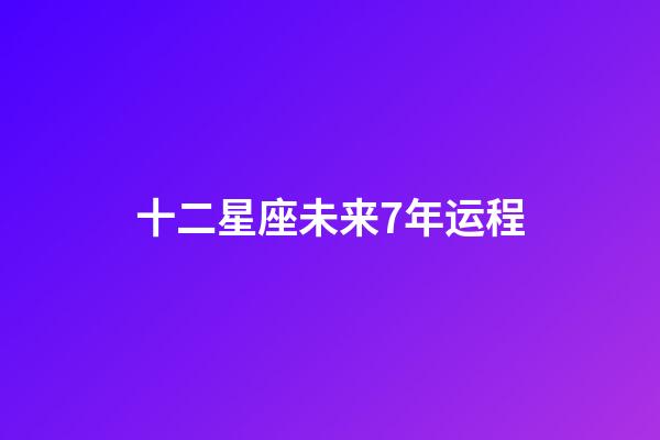 十二星座未来7年运程-第1张-星座运势-玄机派