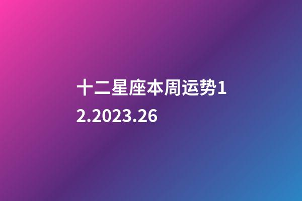 十二星座本周运势12.2023.26-第1张-星座运势-玄机派