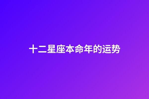 十二星座本命年的运势-第1张-星座运势-玄机派