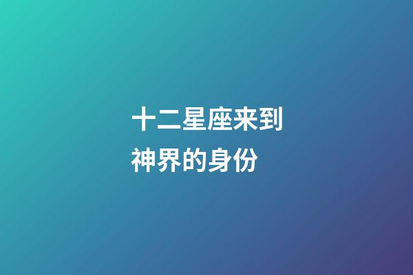 十二星座来到神界的身份-第1张-星座运势-玄机派