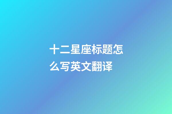 十二星座标题怎么写英文翻译-第1张-星座运势-玄机派