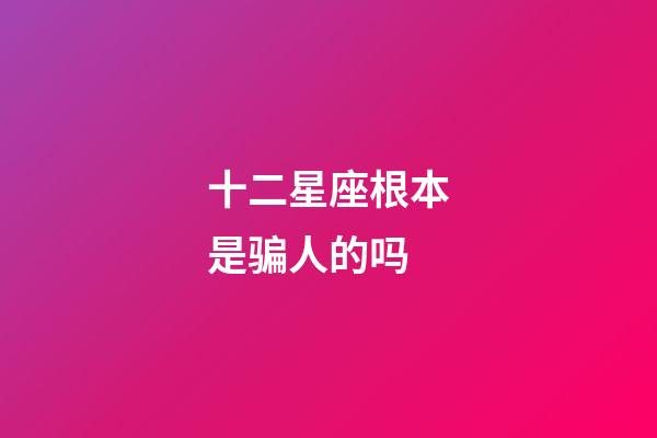 十二星座根本是骗人的吗-第1张-星座运势-玄机派