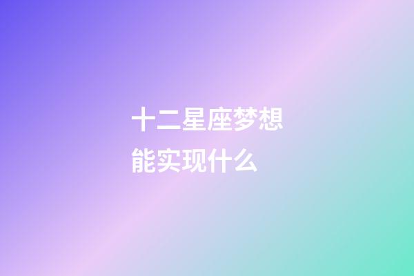 十二星座梦想能实现什么-第1张-星座运势-玄机派