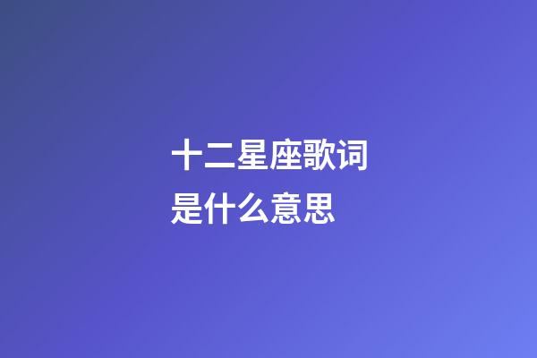 十二星座歌词是什么意思-第1张-星座运势-玄机派