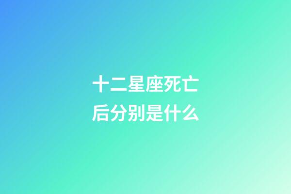 十二星座死亡后分别是什么-第1张-星座运势-玄机派