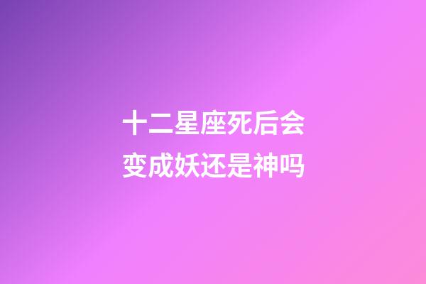 十二星座死后会变成妖还是神吗-第1张-星座运势-玄机派