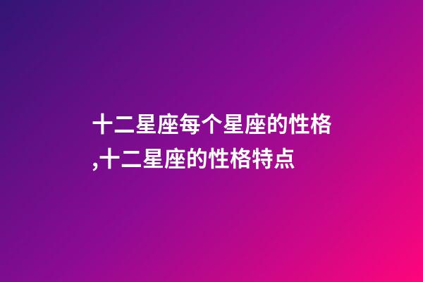 十二星座每个星座的性格,十二星座的性格特点-第1张-观点-玄机派