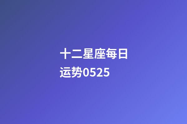 十二星座每日运势0525-第1张-星座运势-玄机派