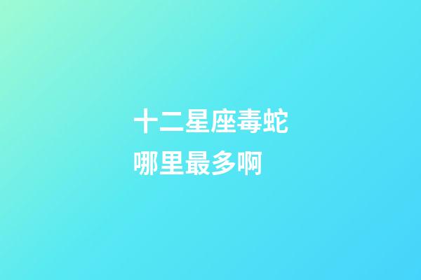 十二星座毒蛇哪里最多啊-第1张-星座运势-玄机派