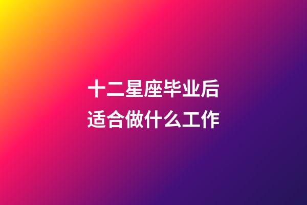 十二星座毕业后适合做什么工作-第1张-星座运势-玄机派