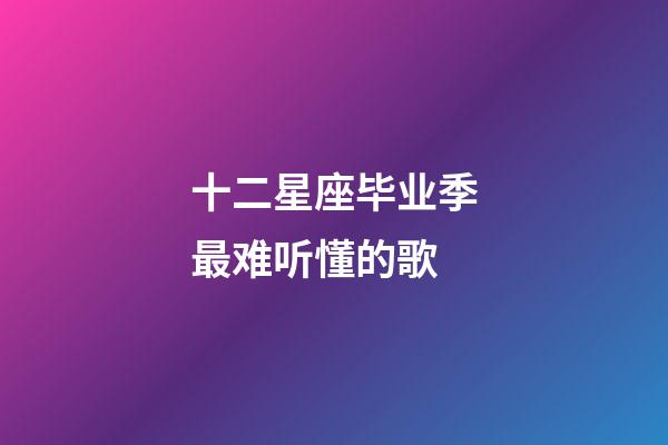 十二星座毕业季最难听懂的歌-第1张-星座运势-玄机派