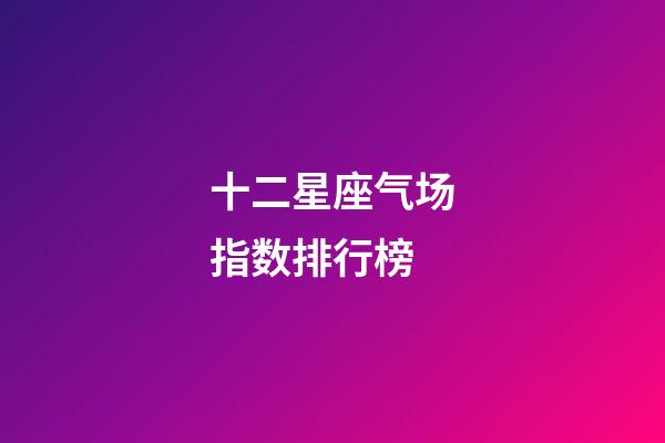 十二星座气场指数排行榜-第1张-星座运势-玄机派