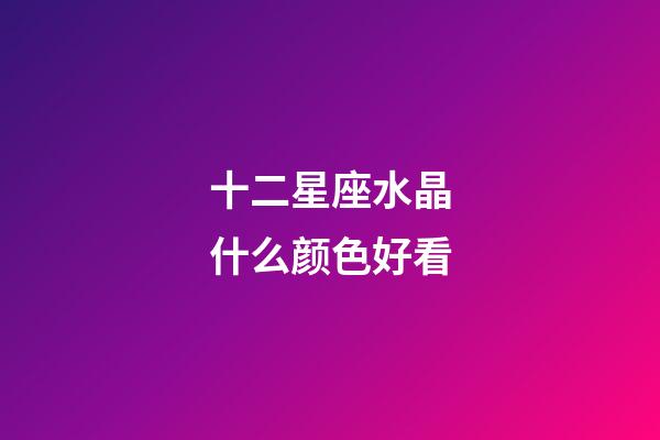 十二星座水晶什么颜色好看-第1张-星座运势-玄机派
