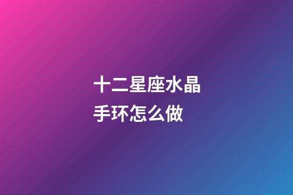 十二星座水晶手环怎么做-第1张-星座运势-玄机派