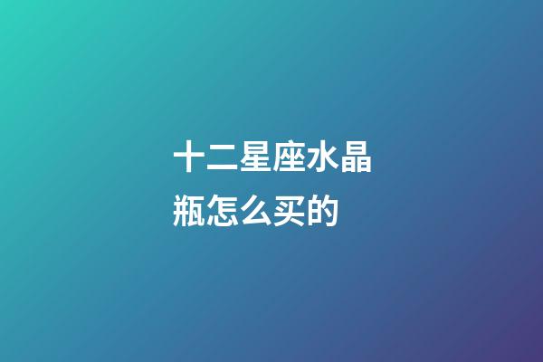 十二星座水晶瓶怎么买的-第1张-星座运势-玄机派