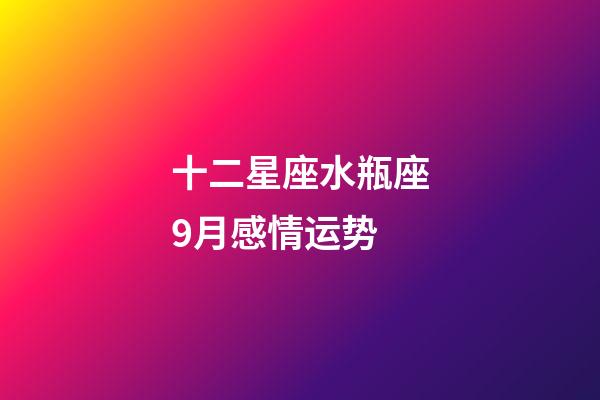 十二星座水瓶座9月感情运势-第1张-星座运势-玄机派