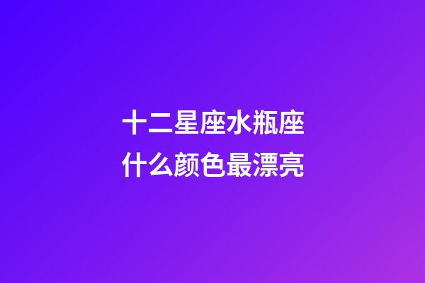 十二星座水瓶座什么颜色最漂亮-第1张-星座运势-玄机派