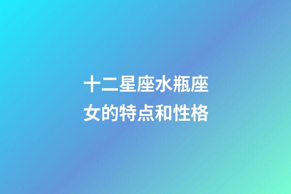十二星座水瓶座女的特点和性格-第1张-星座运势-玄机派