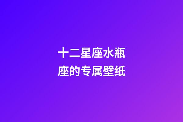 十二星座水瓶座的专属壁纸-第1张-星座运势-玄机派