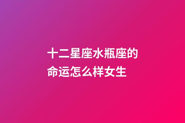 十二星座水瓶座的命运怎么样女生-第1张-星座运势-玄机派