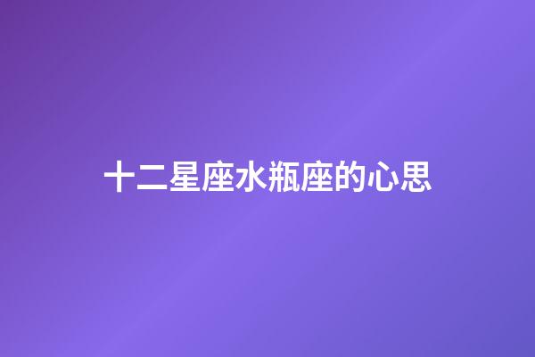 十二星座水瓶座的心思-第1张-星座运势-玄机派