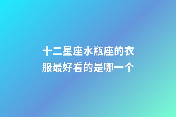 十二星座水瓶座的衣服最好看的是哪一个-第1张-星座运势-玄机派
