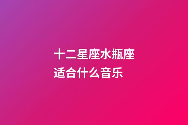 十二星座水瓶座适合什么音乐-第1张-星座运势-玄机派
