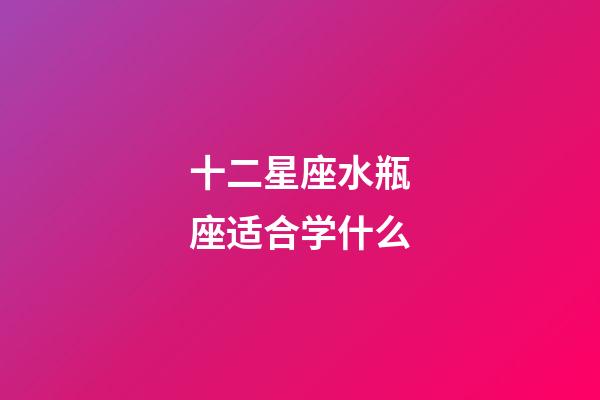 十二星座水瓶座适合学什么-第1张-星座运势-玄机派