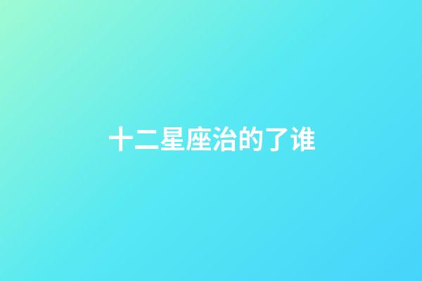 十二星座治的了谁-第1张-星座运势-玄机派