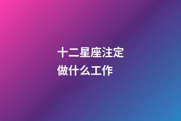 十二星座注定做什么工作-第1张-星座运势-玄机派