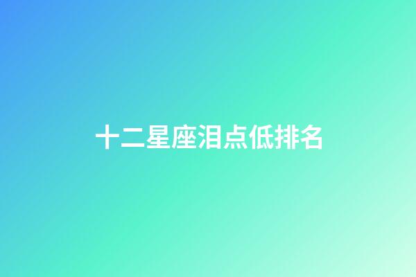 十二星座泪点低排名-第1张-星座运势-玄机派