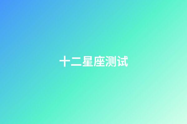十二星座测试（十二星座趣味测试题）-第1张-星座运势-玄机派