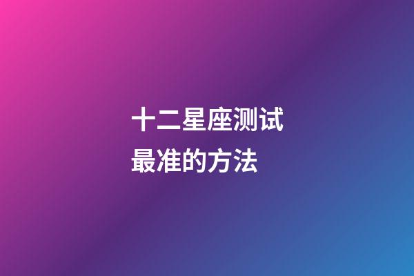 十二星座测试最准的方法-第1张-星座运势-玄机派
